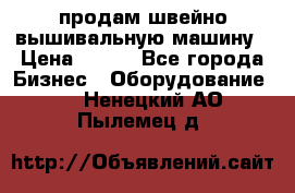 продам швейно-вышивальную машину › Цена ­ 200 - Все города Бизнес » Оборудование   . Ненецкий АО,Пылемец д.